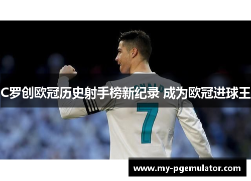 C罗创欧冠历史射手榜新纪录 成为欧冠进球王