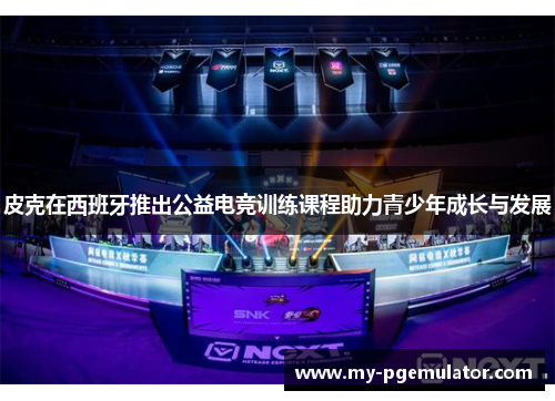 皮克在西班牙推出公益电竞训练课程助力青少年成长与发展