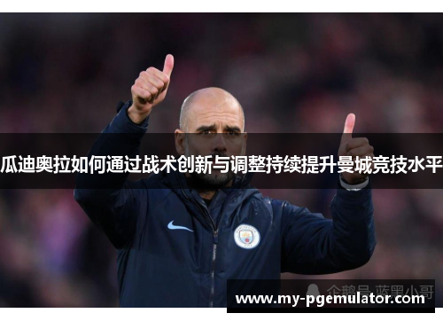 瓜迪奥拉如何通过战术创新与调整持续提升曼城竞技水平