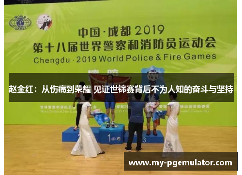 赵金红：从伤痛到荣耀 见证世锦赛背后不为人知的奋斗与坚持