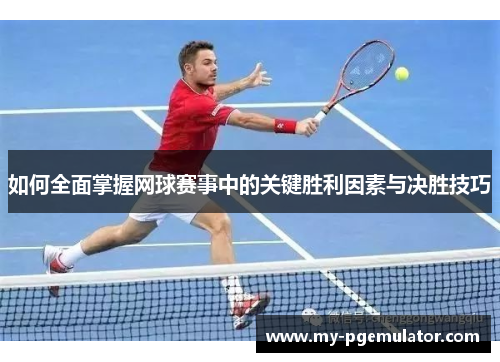 如何全面掌握网球赛事中的关键胜利因素与决胜技巧