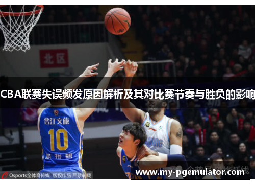 CBA联赛失误频发原因解析及其对比赛节奏与胜负的影响