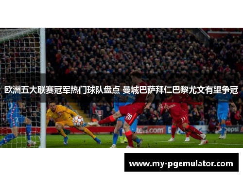 欧洲五大联赛冠军热门球队盘点 曼城巴萨拜仁巴黎尤文有望争冠