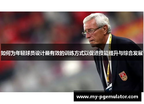 如何为年轻球员设计最有效的训练方式以促进技能提升与综合发展