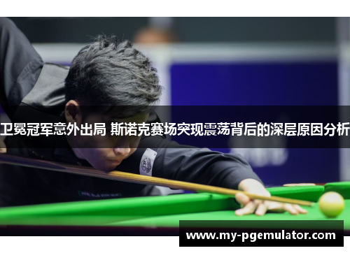 卫冕冠军意外出局 斯诺克赛场突现震荡背后的深层原因分析