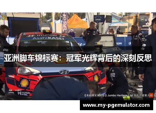 亚洲脚车锦标赛：冠军光辉背后的深刻反思