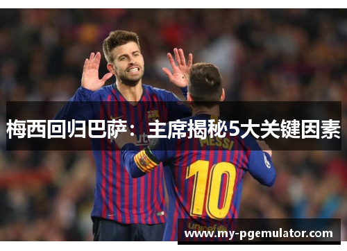 梅西回归巴萨：主席揭秘5大关键因素
