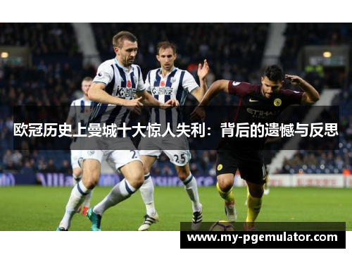 欧冠历史上曼城十大惊人失利：背后的遗憾与反思