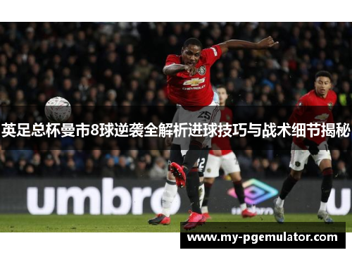 英足总杯曼市8球逆袭全解析进球技巧与战术细节揭秘