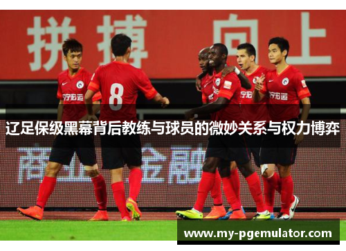 辽足保级黑幕背后教练与球员的微妙关系与权力博弈