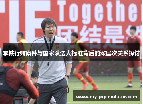 李铁行贿案件与国家队选人标准背后的深层次关系探讨
