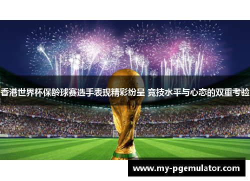 香港世界杯保龄球赛选手表现精彩纷呈 竞技水平与心态的双重考验