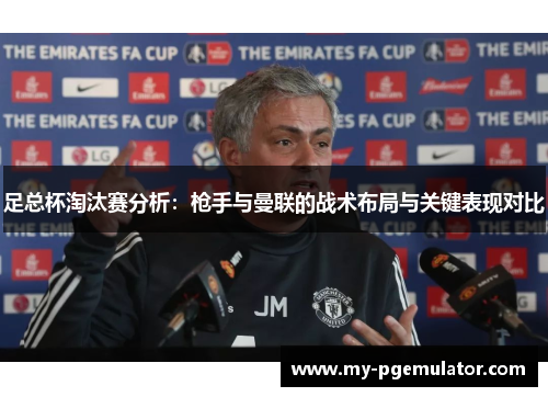 足总杯淘汰赛分析：枪手与曼联的战术布局与关键表现对比