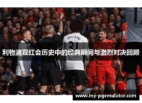 利物浦双红会历史中的经典瞬间与激烈对决回顾