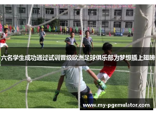 六名学生成功通过试训晋级欧洲足球俱乐部为梦想插上翅膀