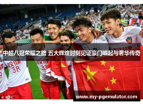 中超八冠荣耀之路 五大辉煌时刻见证豪门崛起与奢华传奇