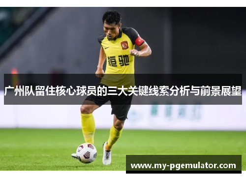 广州队留住核心球员的三大关键线索分析与前景展望
