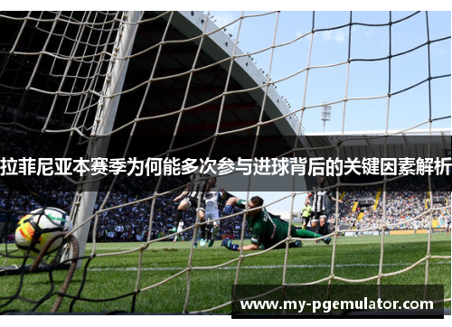 拉菲尼亚本赛季为何能多次参与进球背后的关键因素解析