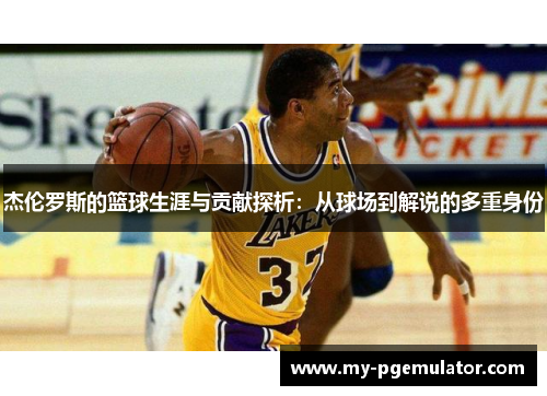 杰伦罗斯的篮球生涯与贡献探析：从球场到解说的多重身份