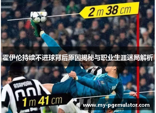 霍伊伦持续不进球背后原因揭秘与职业生涯迷局解析