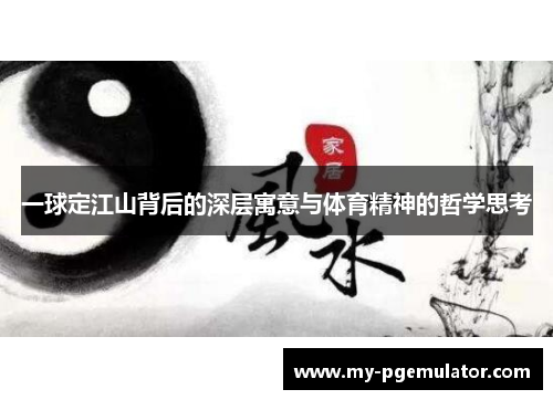 一球定江山背后的深层寓意与体育精神的哲学思考