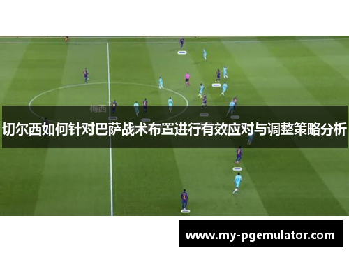 切尔西如何针对巴萨战术布置进行有效应对与调整策略分析