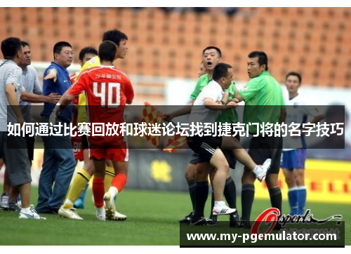 如何通过比赛回放和球迷论坛找到捷克门将的名字技巧