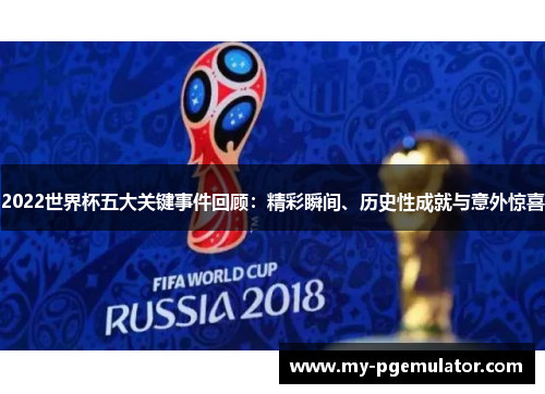 2022世界杯五大关键事件回顾：精彩瞬间、历史性成就与意外惊喜