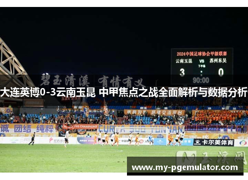 大连英博0-3云南玉昆 中甲焦点之战全面解析与数据分析