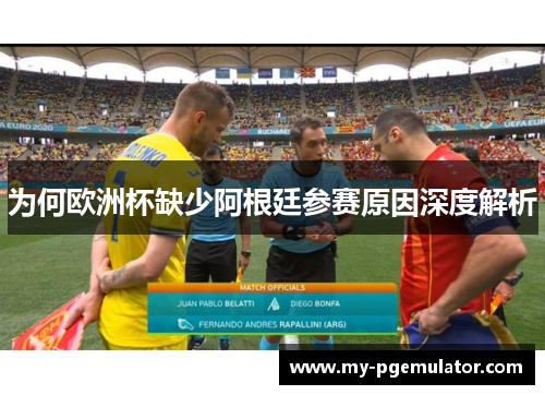 为何欧洲杯缺少阿根廷参赛原因深度解析