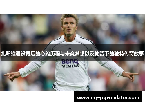 扎哈维退役背后的心路历程与未竟梦想以及他留下的独特传奇故事