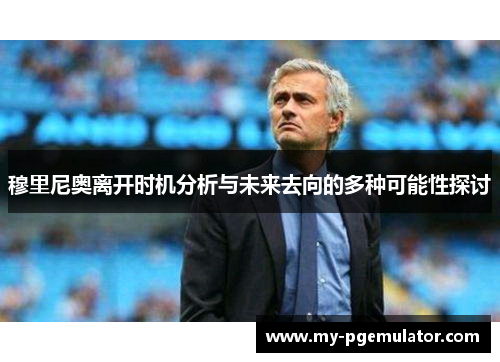 穆里尼奥离开时机分析与未来去向的多种可能性探讨