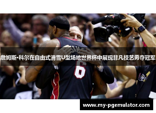 詹姆斯·科尔在自由式滑雪U型场地世界杯中展现非凡技艺勇夺冠军 詹姆斯·科尔在自由式滑雪U型场地世界杯中展现非凡技艺勇夺冠军