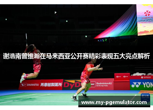 谢浩南曾维瀚在马来西亚公开赛精彩表现五大亮点解析 谢浩南曾维瀚在马来西亚公开赛精彩表现五大亮点解析