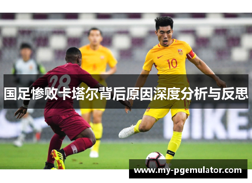 国足惨败卡塔尔背后原因深度分析与反思