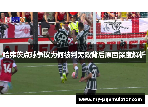 哈弗茨点球争议为何被判无效背后原因深度解析