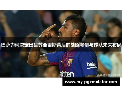 巴萨为何决定出售苏亚雷斯背后的战略考量与球队未来布局 巴萨为何决定出售苏亚雷斯背后的战略考量与球队未来布局